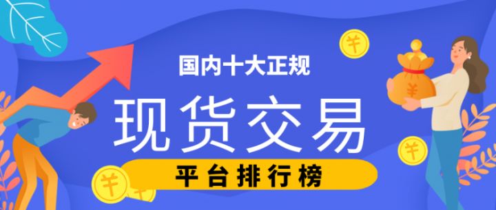 ?國內十大正規現貨交易平臺排行榜(2022版一覽)(圖1) ?國內十大正規現貨交易平臺排行榜(2022版一覽)(圖1)